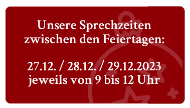 Unsere Sprechzeiten zwischen den Feiertagen: 27.12. / 28.12. / 29.12.2023 - jeweils von 9 bis 12 Uhr